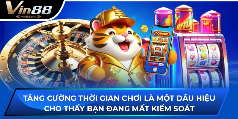 Tăng cường thời gian chơi là một dấu hiệu cho thấy bạn đang mất kiểm soát